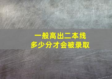 一般高出二本线多少分才会被录取