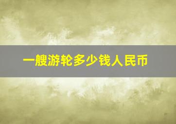 一艘游轮多少钱人民币