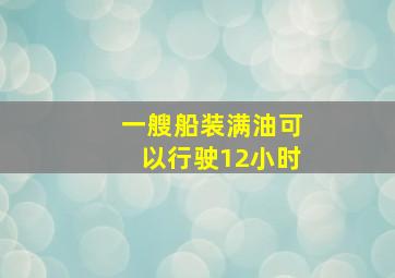 一艘船装满油可以行驶12小时