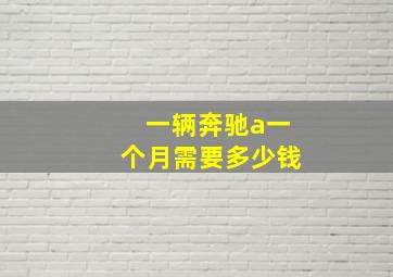 一辆奔驰a一个月需要多少钱