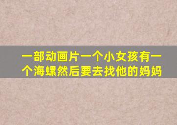 一部动画片一个小女孩有一个海螺然后要去找他的妈妈