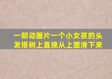 一部动画片一个小女孩的头发搭树上直接从上面滑下来