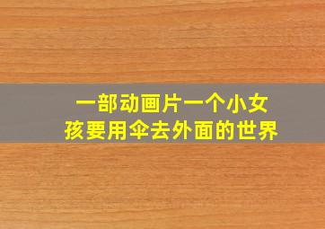 一部动画片一个小女孩要用伞去外面的世界