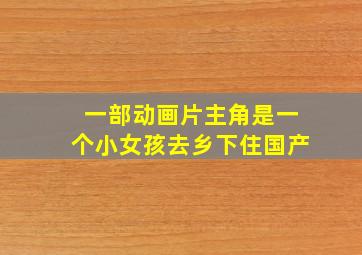 一部动画片主角是一个小女孩去乡下住国产