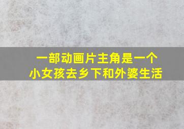 一部动画片主角是一个小女孩去乡下和外婆生活