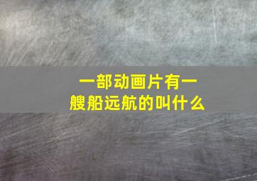 一部动画片有一艘船远航的叫什么