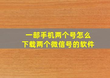 一部手机两个号怎么下载两个微信号的软件