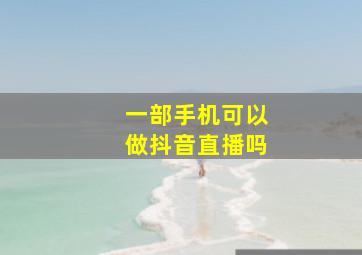 一部手机可以做抖音直播吗