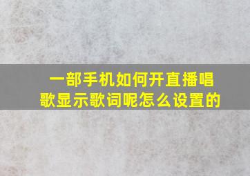 一部手机如何开直播唱歌显示歌词呢怎么设置的