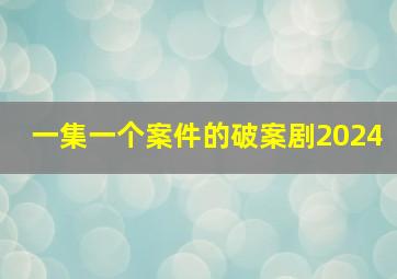 一集一个案件的破案剧2024