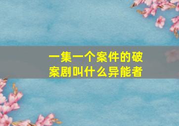 一集一个案件的破案剧叫什么异能者