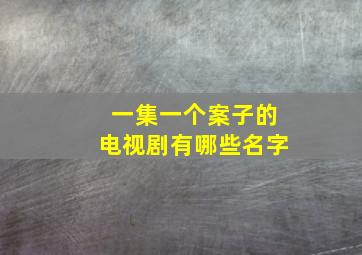 一集一个案子的电视剧有哪些名字