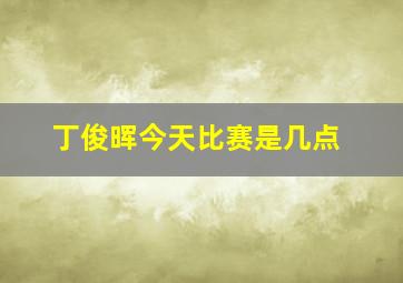 丁俊晖今天比赛是几点