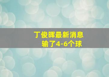 丁俊晖最新消息输了4-6个球