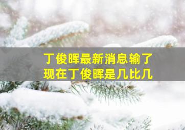 丁俊晖最新消息输了现在丁俊晖是几比几