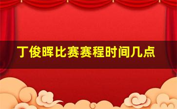 丁俊晖比赛赛程时间几点