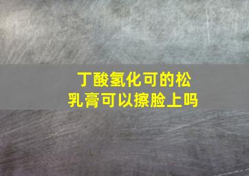 丁酸氢化可的松乳膏可以擦脸上吗