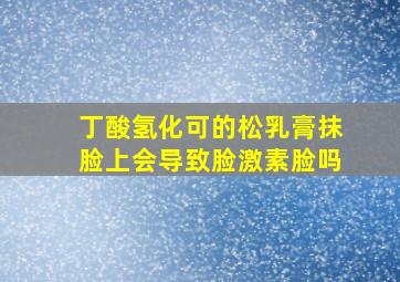 丁酸氢化可的松乳膏抹脸上会导致脸激素脸吗