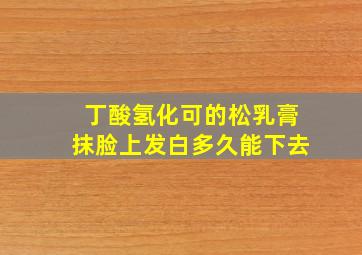 丁酸氢化可的松乳膏抹脸上发白多久能下去