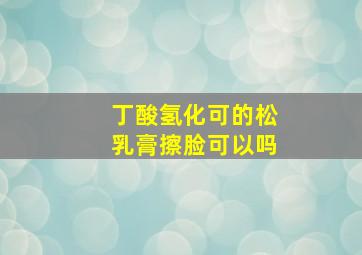 丁酸氢化可的松乳膏擦脸可以吗