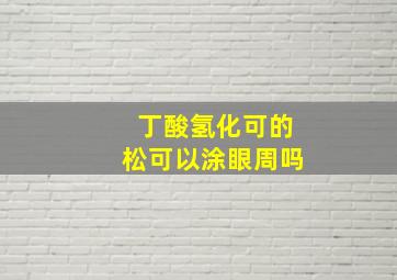 丁酸氢化可的松可以涂眼周吗