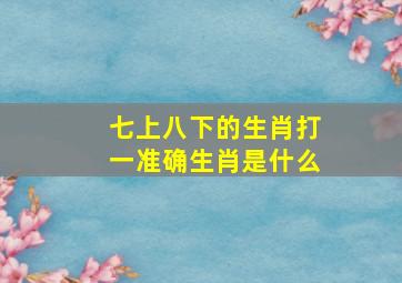 七上八下的生肖打一准确生肖是什么