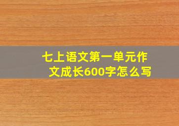 七上语文第一单元作文成长600字怎么写