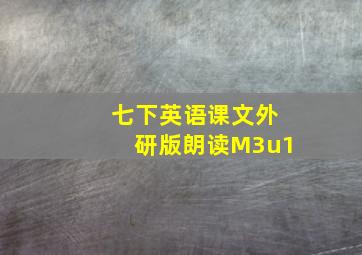 七下英语课文外研版朗读M3u1