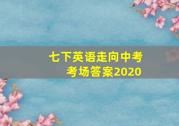 七下英语走向中考考场答案2020