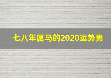 七八年属马的2020运势男