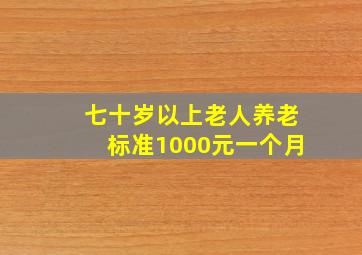 七十岁以上老人养老标准1000元一个月