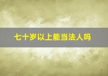 七十岁以上能当法人吗