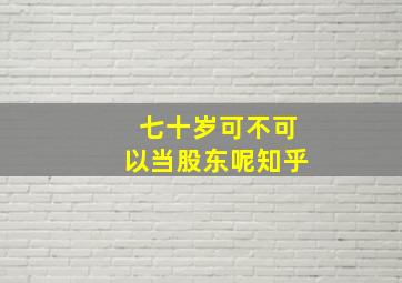 七十岁可不可以当股东呢知乎