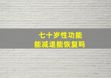 七十岁性功能能减退能恢复吗