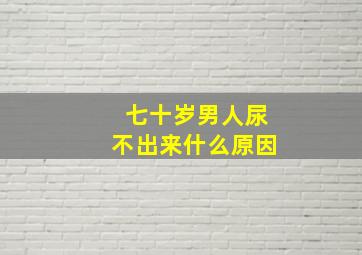 七十岁男人尿不出来什么原因