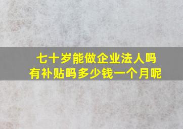 七十岁能做企业法人吗有补贴吗多少钱一个月呢