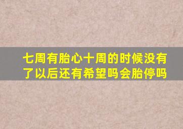 七周有胎心十周的时候没有了以后还有希望吗会胎停吗