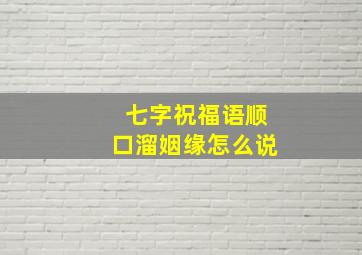 七字祝福语顺口溜姻缘怎么说