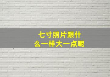 七寸照片跟什么一样大一点呢