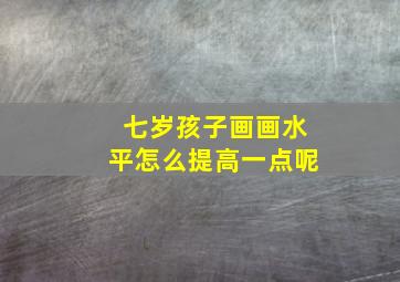 七岁孩子画画水平怎么提高一点呢