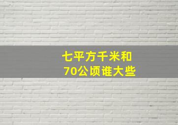 七平方千米和70公顷谁大些