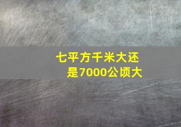 七平方千米大还是7000公顷大