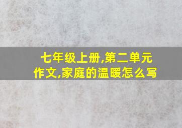 七年级上册,第二单元作文,家庭的温暖怎么写