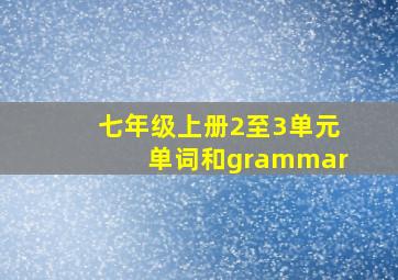 七年级上册2至3单元单词和grammar