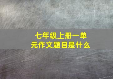 七年级上册一单元作文题目是什么