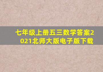 七年级上册五三数学答案2021北师大版电子版下载