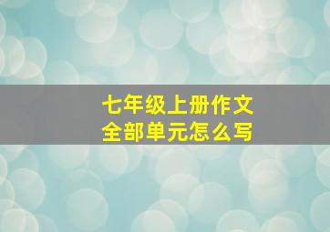 七年级上册作文全部单元怎么写