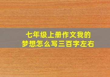 七年级上册作文我的梦想怎么写三百字左右