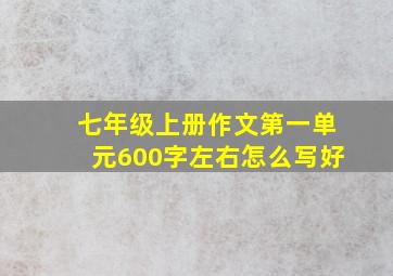 七年级上册作文第一单元600字左右怎么写好