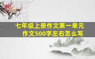 七年级上册作文第一单元作文500字左右怎么写